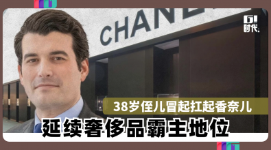 38岁侄儿冒起扛起香奈儿 延续奢侈品霸主地位
