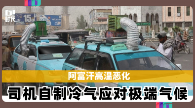 阿富汗高温恶化 司机自制冷气应对极端气候