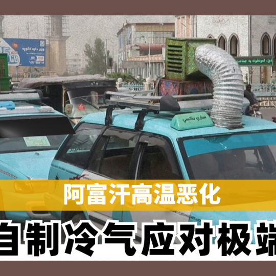 阿富汗高温恶化 司机自制冷气应对极端气候