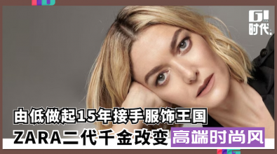 由低做起15年接手服饰王国 ZARA二代千金改变高端时尚风