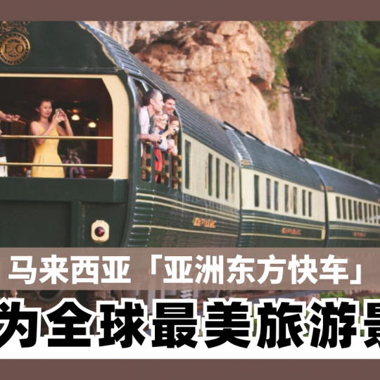 马来西亚「亚洲东方快车」 被评为2025全球最美旅游景点！