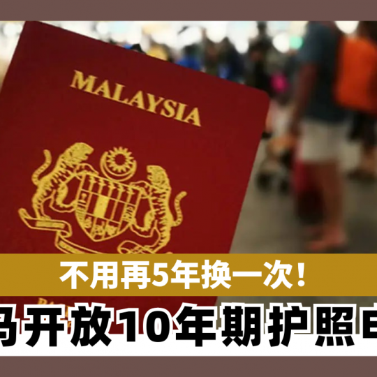 不用再5年换一次！ 大马开放10年期护照申请